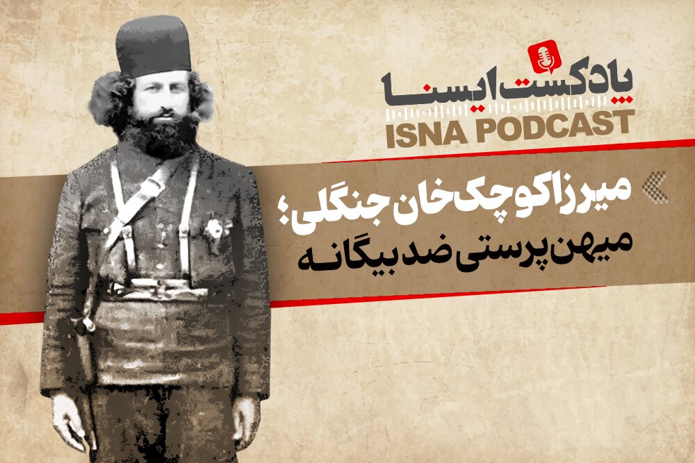 پادکست/ میرزا کوچک‌خان جنگلی؛ میهن‌پرستی ضد بیگانه